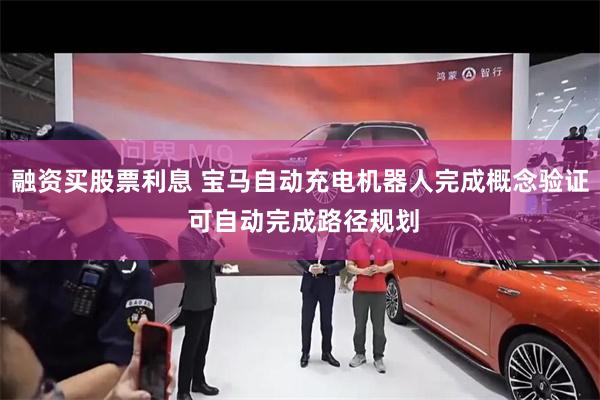 融资买股票利息 宝马自动充电机器人完成概念验证 可自动完成路径规划