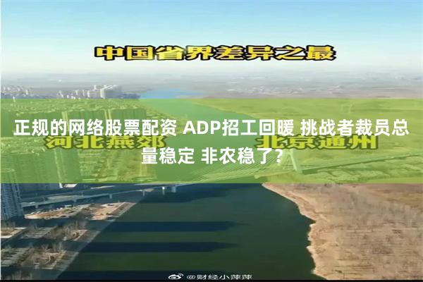 正规的网络股票配资 ADP招工回暖 挑战者裁员总量稳定 非农稳了？
