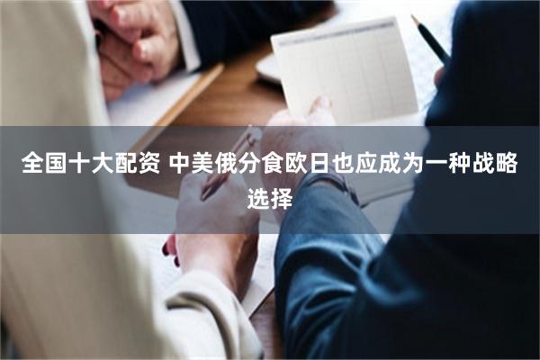 全国十大配资 中美俄分食欧日也应成为一种战略选择