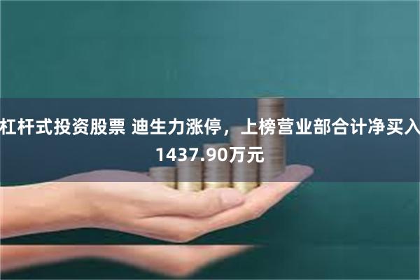 杠杆式投资股票 迪生力涨停，上榜营业部合计净买入1437.90万元
