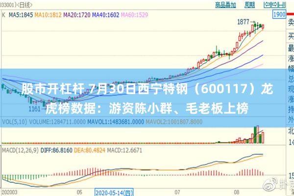 股市开杠杆 7月30日西宁特钢（600117）龙虎榜数据：游资陈小群、毛老板上榜